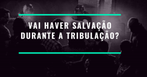 Vai haver salvação durante a tribulação?